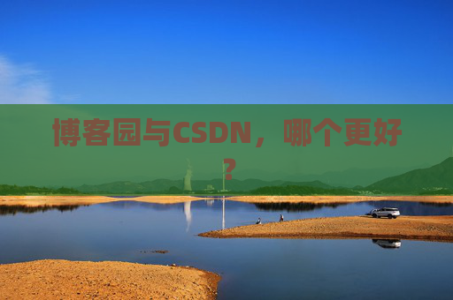 博客园与CSDN，哪个更好？